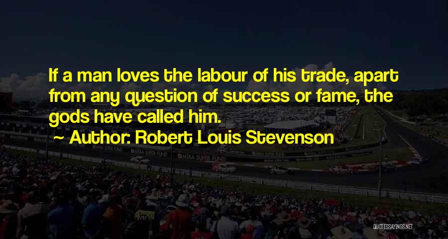 Robert Louis Stevenson Quotes: If A Man Loves The Labour Of His Trade, Apart From Any Question Of Success Or Fame, The Gods Have