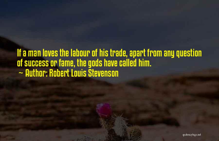 Robert Louis Stevenson Quotes: If A Man Loves The Labour Of His Trade, Apart From Any Question Of Success Or Fame, The Gods Have