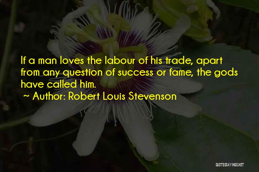 Robert Louis Stevenson Quotes: If A Man Loves The Labour Of His Trade, Apart From Any Question Of Success Or Fame, The Gods Have