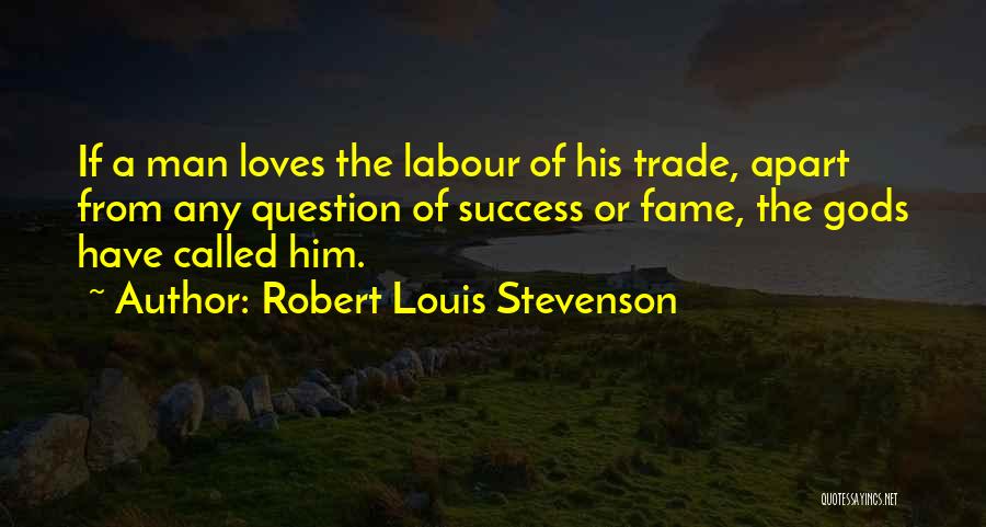Robert Louis Stevenson Quotes: If A Man Loves The Labour Of His Trade, Apart From Any Question Of Success Or Fame, The Gods Have