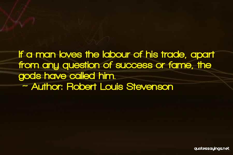 Robert Louis Stevenson Quotes: If A Man Loves The Labour Of His Trade, Apart From Any Question Of Success Or Fame, The Gods Have