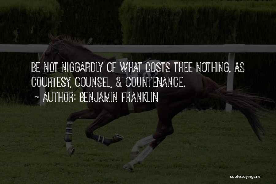 Benjamin Franklin Quotes: Be Not Niggardly Of What Costs Thee Nothing, As Courtesy, Counsel, & Countenance.