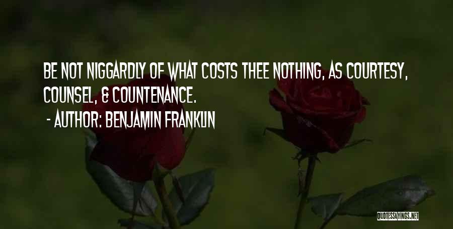 Benjamin Franklin Quotes: Be Not Niggardly Of What Costs Thee Nothing, As Courtesy, Counsel, & Countenance.