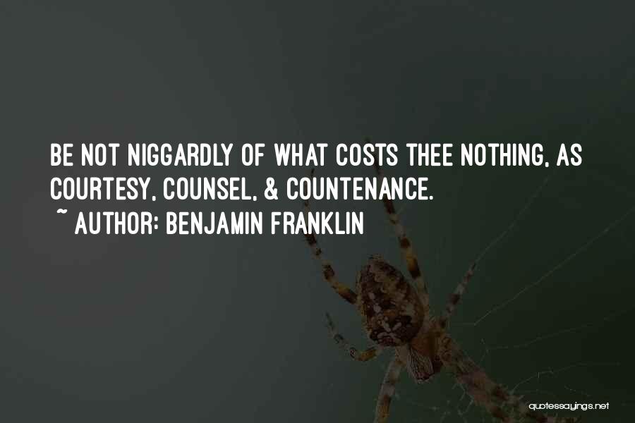 Benjamin Franklin Quotes: Be Not Niggardly Of What Costs Thee Nothing, As Courtesy, Counsel, & Countenance.