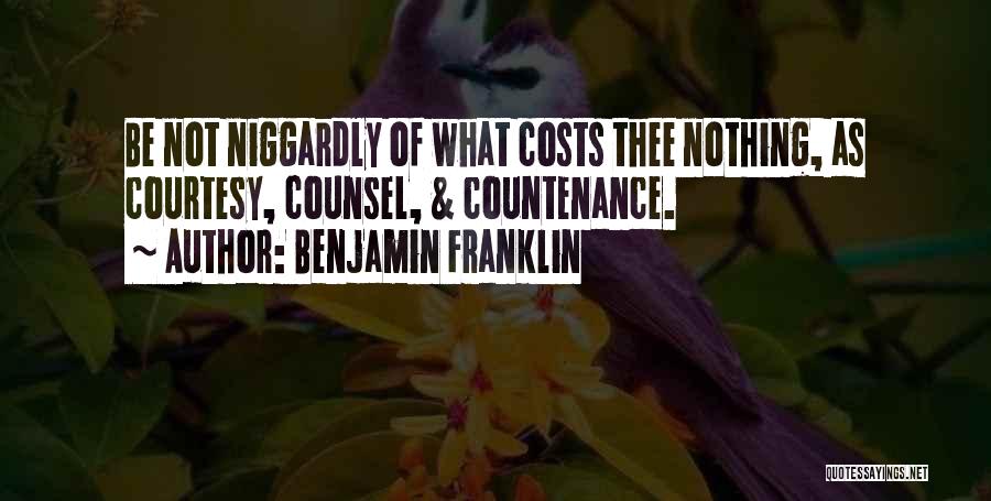 Benjamin Franklin Quotes: Be Not Niggardly Of What Costs Thee Nothing, As Courtesy, Counsel, & Countenance.