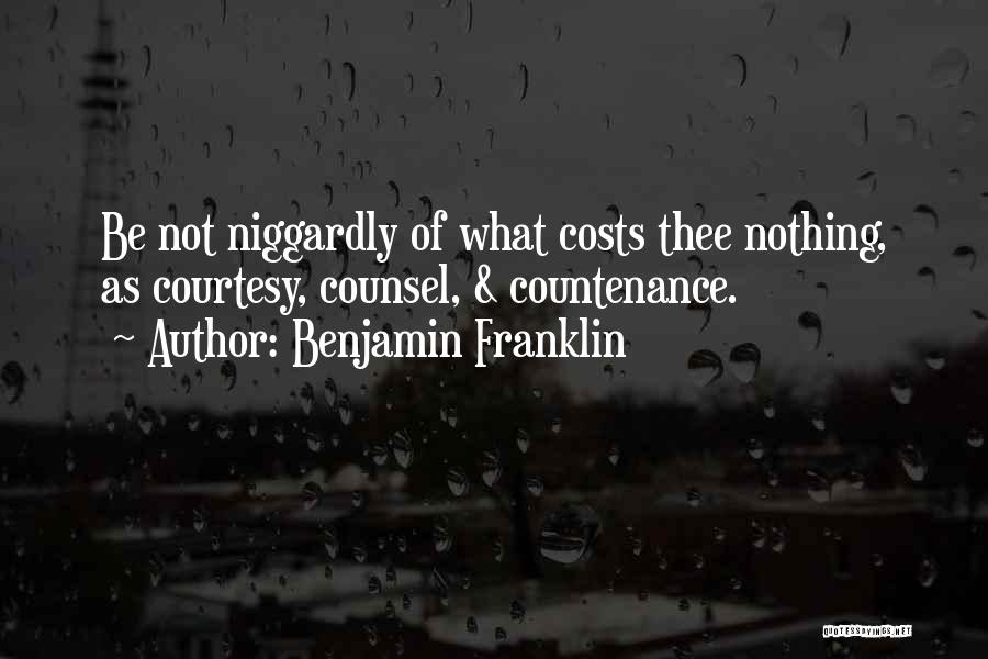Benjamin Franklin Quotes: Be Not Niggardly Of What Costs Thee Nothing, As Courtesy, Counsel, & Countenance.