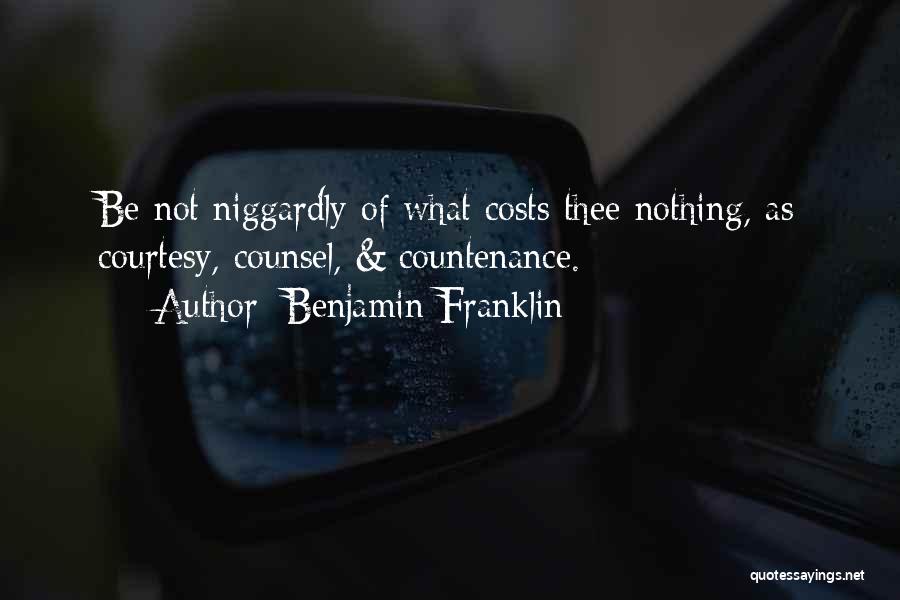 Benjamin Franklin Quotes: Be Not Niggardly Of What Costs Thee Nothing, As Courtesy, Counsel, & Countenance.