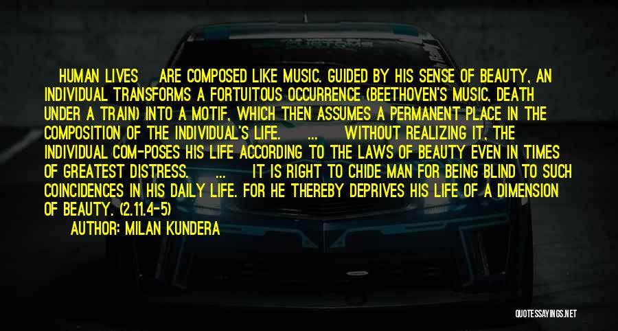 Milan Kundera Quotes: [human Lives] Are Composed Like Music. Guided By His Sense Of Beauty, An Individual Transforms A Fortuitous Occurrence (beethoven's Music,