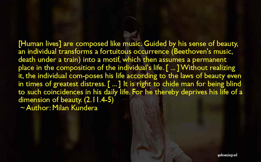 Milan Kundera Quotes: [human Lives] Are Composed Like Music. Guided By His Sense Of Beauty, An Individual Transforms A Fortuitous Occurrence (beethoven's Music,