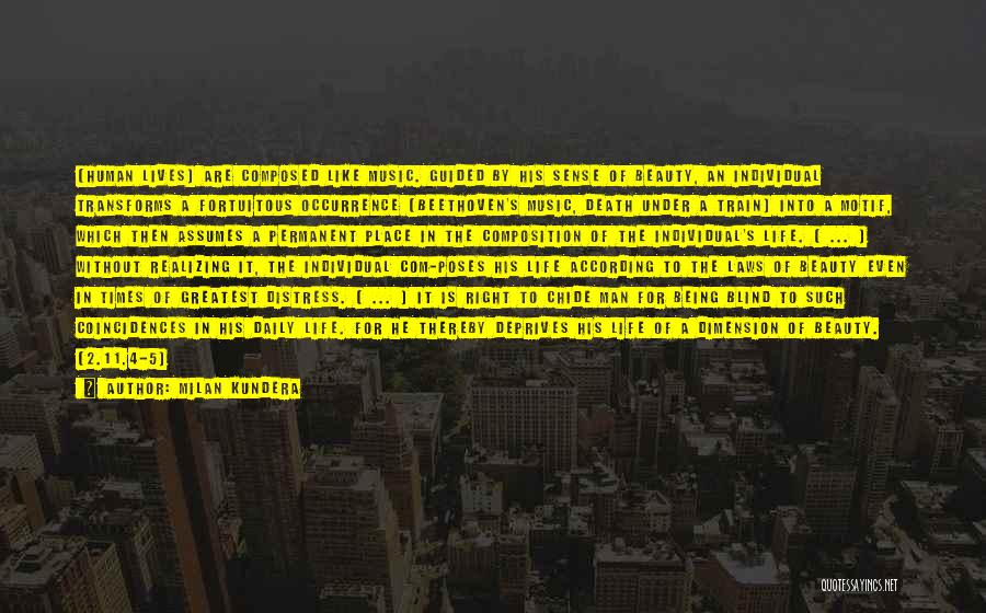Milan Kundera Quotes: [human Lives] Are Composed Like Music. Guided By His Sense Of Beauty, An Individual Transforms A Fortuitous Occurrence (beethoven's Music,