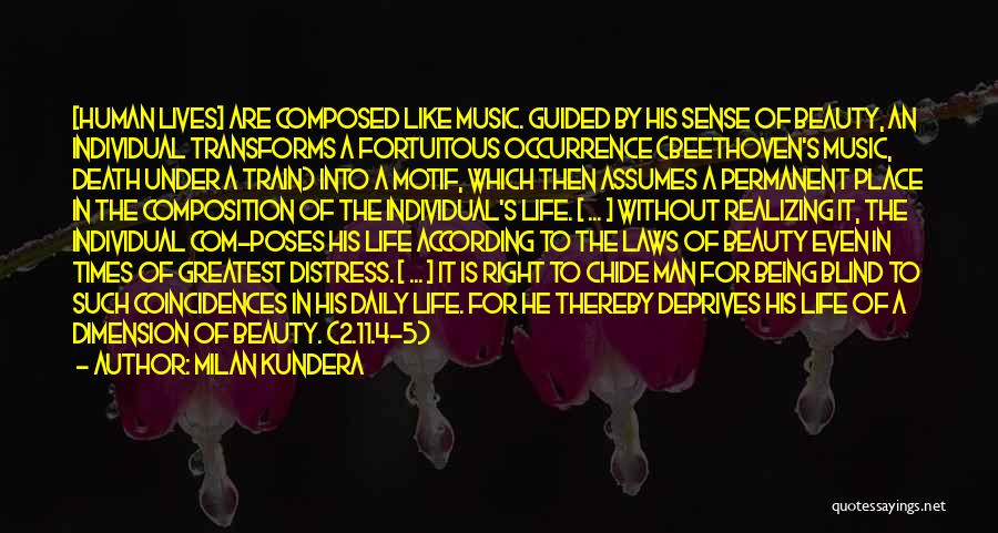 Milan Kundera Quotes: [human Lives] Are Composed Like Music. Guided By His Sense Of Beauty, An Individual Transforms A Fortuitous Occurrence (beethoven's Music,