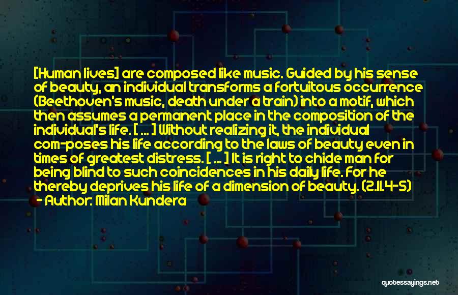 Milan Kundera Quotes: [human Lives] Are Composed Like Music. Guided By His Sense Of Beauty, An Individual Transforms A Fortuitous Occurrence (beethoven's Music,