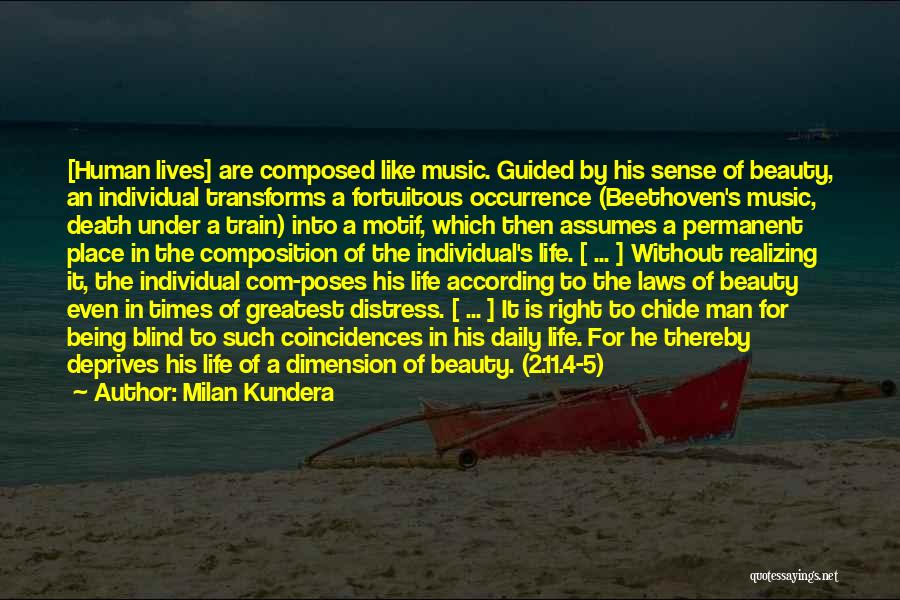 Milan Kundera Quotes: [human Lives] Are Composed Like Music. Guided By His Sense Of Beauty, An Individual Transforms A Fortuitous Occurrence (beethoven's Music,