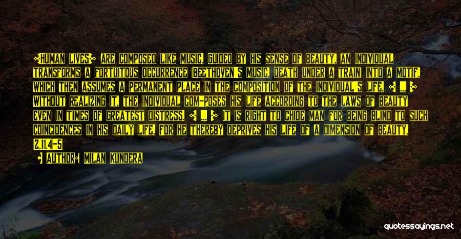 Milan Kundera Quotes: [human Lives] Are Composed Like Music. Guided By His Sense Of Beauty, An Individual Transforms A Fortuitous Occurrence (beethoven's Music,