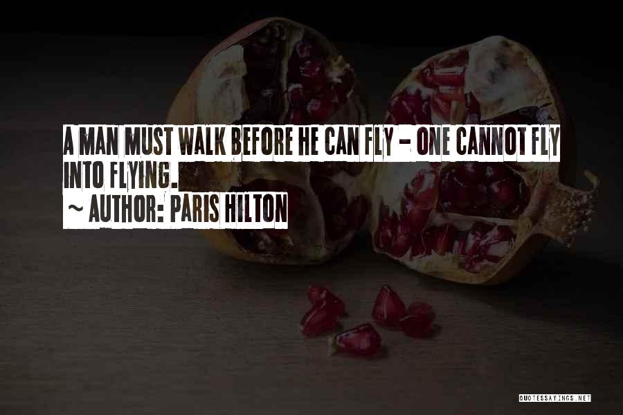 Paris Hilton Quotes: A Man Must Walk Before He Can Fly - One Cannot Fly Into Flying.