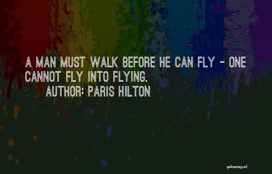 Paris Hilton Quotes: A Man Must Walk Before He Can Fly - One Cannot Fly Into Flying.