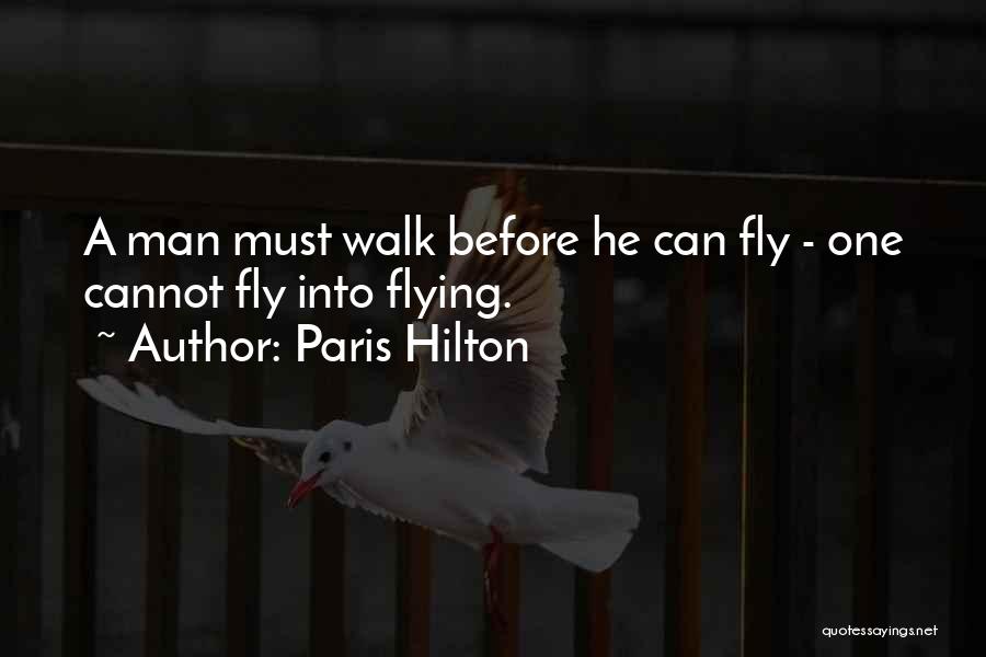 Paris Hilton Quotes: A Man Must Walk Before He Can Fly - One Cannot Fly Into Flying.