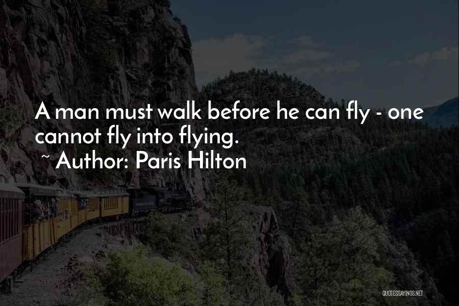 Paris Hilton Quotes: A Man Must Walk Before He Can Fly - One Cannot Fly Into Flying.