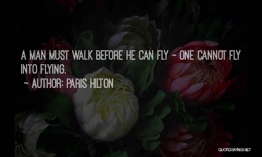 Paris Hilton Quotes: A Man Must Walk Before He Can Fly - One Cannot Fly Into Flying.