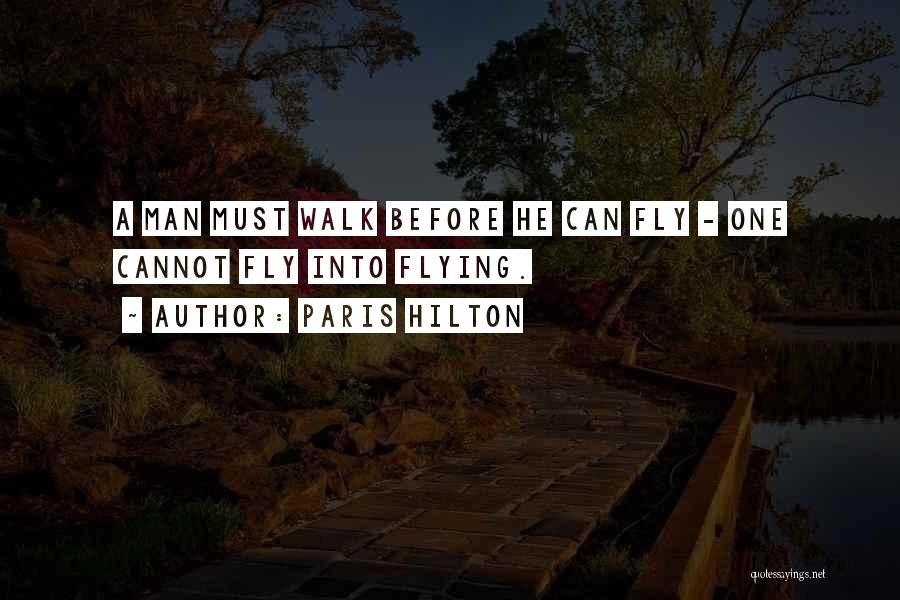 Paris Hilton Quotes: A Man Must Walk Before He Can Fly - One Cannot Fly Into Flying.