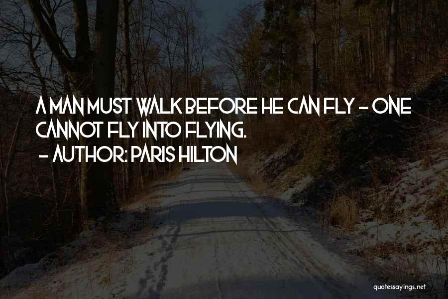 Paris Hilton Quotes: A Man Must Walk Before He Can Fly - One Cannot Fly Into Flying.