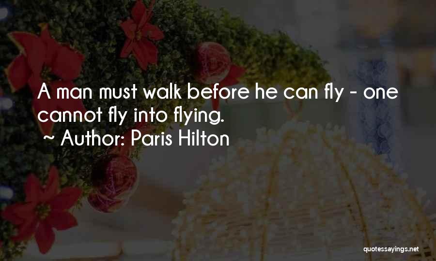 Paris Hilton Quotes: A Man Must Walk Before He Can Fly - One Cannot Fly Into Flying.