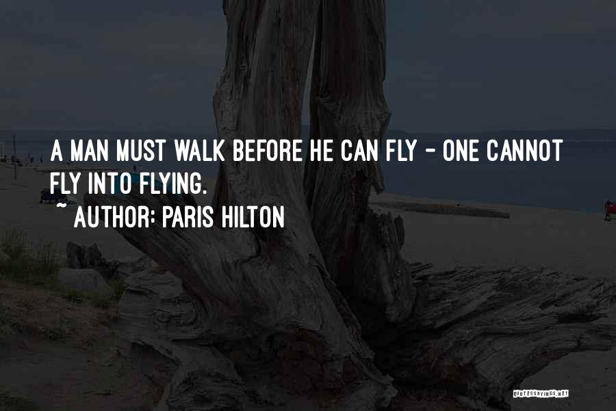 Paris Hilton Quotes: A Man Must Walk Before He Can Fly - One Cannot Fly Into Flying.