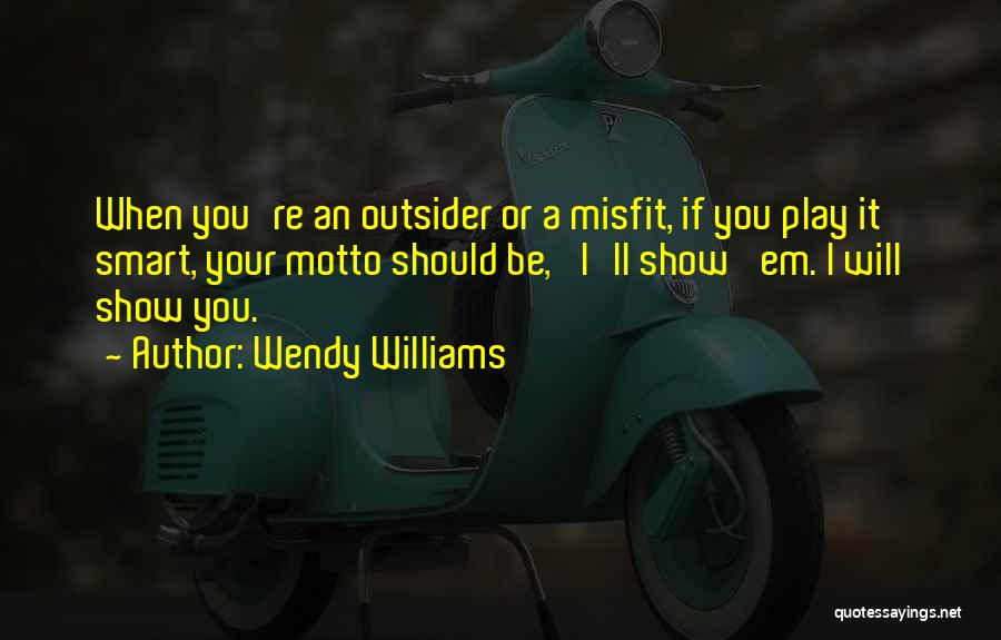 Wendy Williams Quotes: When You're An Outsider Or A Misfit, If You Play It Smart, Your Motto Should Be, 'i'll Show 'em. I