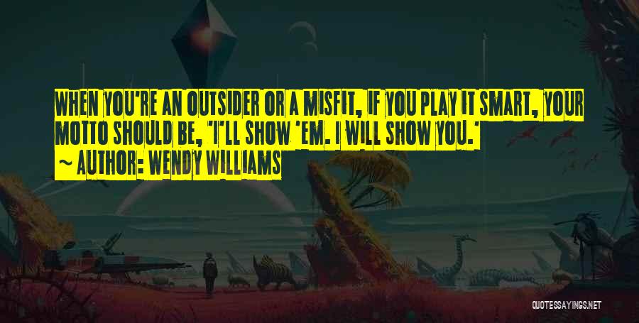 Wendy Williams Quotes: When You're An Outsider Or A Misfit, If You Play It Smart, Your Motto Should Be, 'i'll Show 'em. I
