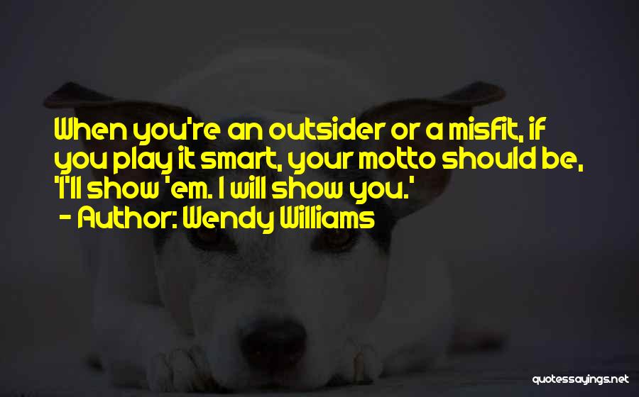 Wendy Williams Quotes: When You're An Outsider Or A Misfit, If You Play It Smart, Your Motto Should Be, 'i'll Show 'em. I