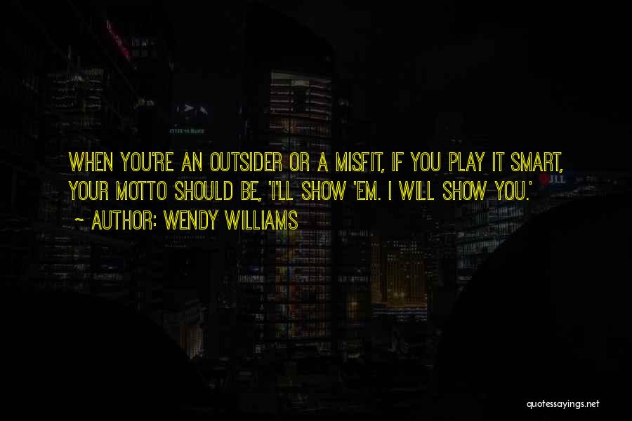 Wendy Williams Quotes: When You're An Outsider Or A Misfit, If You Play It Smart, Your Motto Should Be, 'i'll Show 'em. I