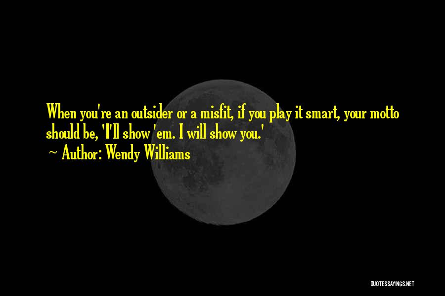 Wendy Williams Quotes: When You're An Outsider Or A Misfit, If You Play It Smart, Your Motto Should Be, 'i'll Show 'em. I