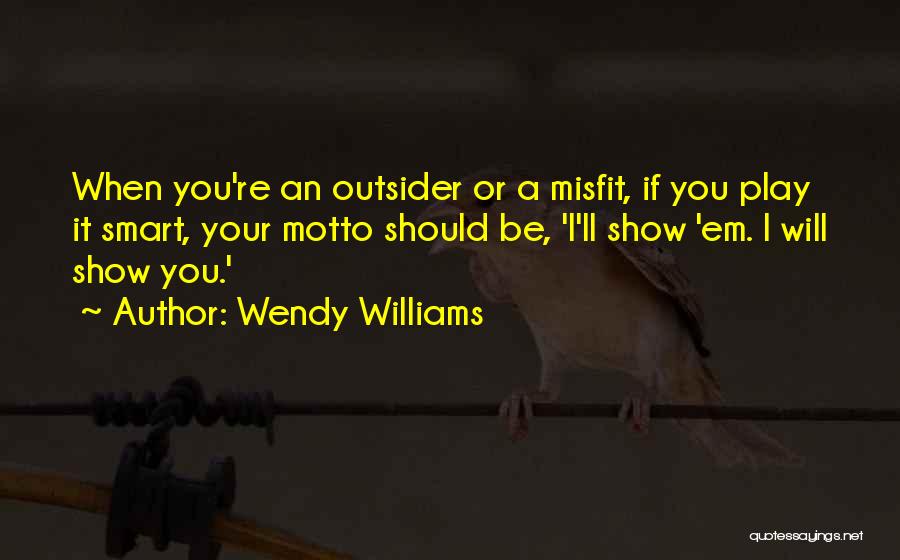 Wendy Williams Quotes: When You're An Outsider Or A Misfit, If You Play It Smart, Your Motto Should Be, 'i'll Show 'em. I