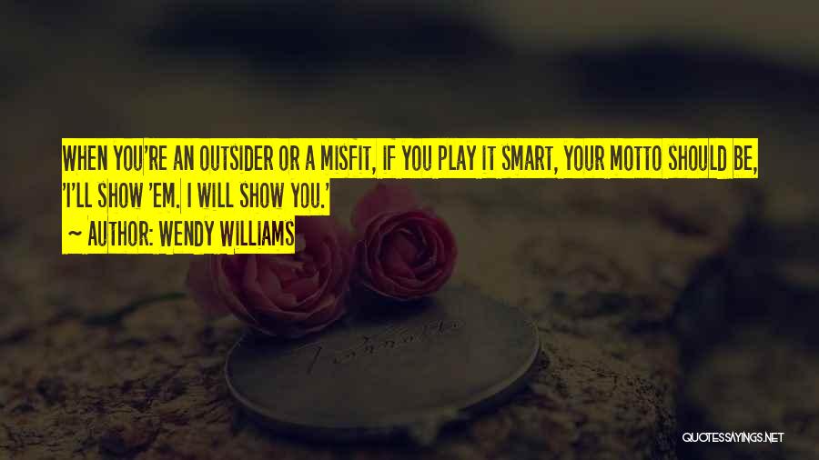 Wendy Williams Quotes: When You're An Outsider Or A Misfit, If You Play It Smart, Your Motto Should Be, 'i'll Show 'em. I