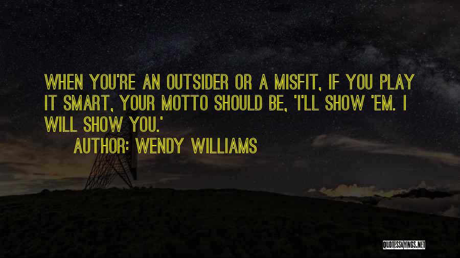 Wendy Williams Quotes: When You're An Outsider Or A Misfit, If You Play It Smart, Your Motto Should Be, 'i'll Show 'em. I