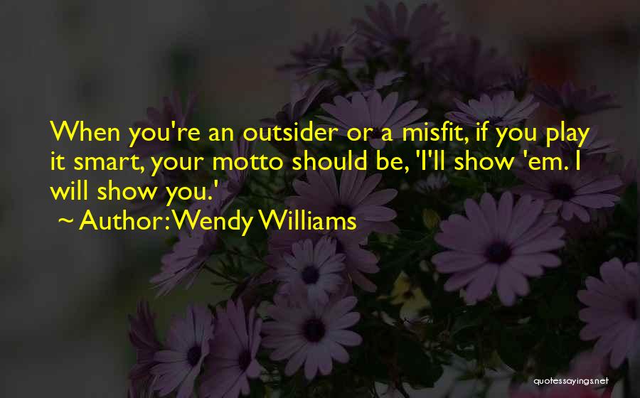 Wendy Williams Quotes: When You're An Outsider Or A Misfit, If You Play It Smart, Your Motto Should Be, 'i'll Show 'em. I