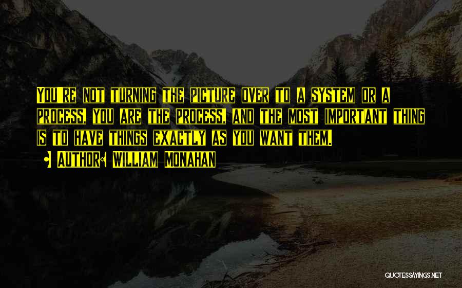 William Monahan Quotes: You're Not Turning The Picture Over To A System Or A Process, You Are The Process, And The Most Important