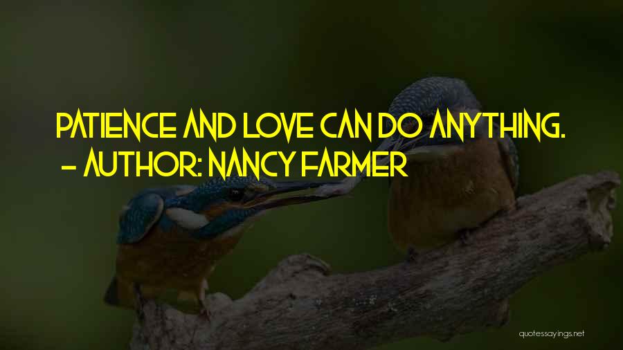 Nancy Farmer Quotes: Patience And Love Can Do Anything.