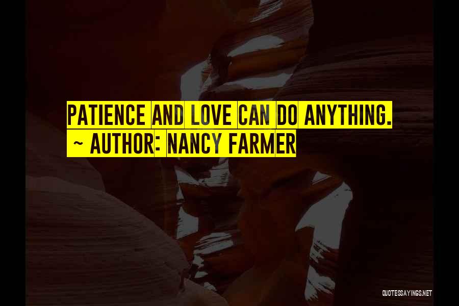 Nancy Farmer Quotes: Patience And Love Can Do Anything.