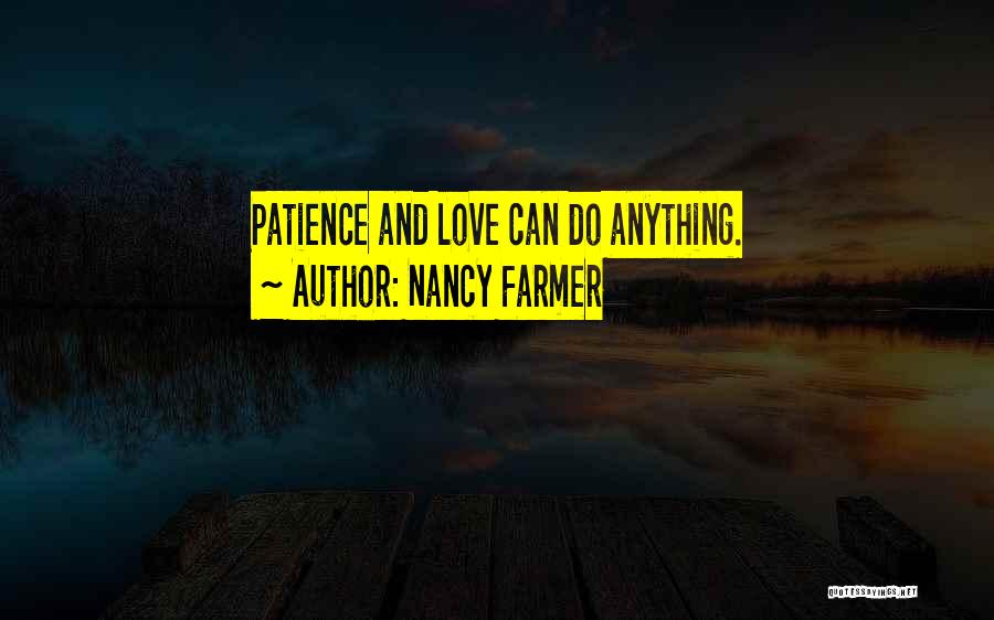 Nancy Farmer Quotes: Patience And Love Can Do Anything.