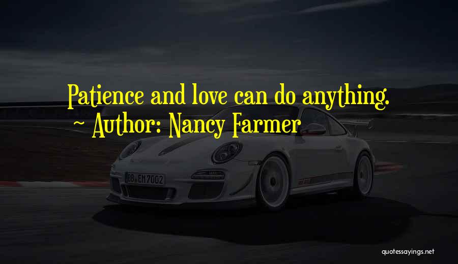 Nancy Farmer Quotes: Patience And Love Can Do Anything.