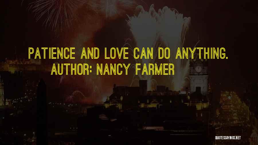 Nancy Farmer Quotes: Patience And Love Can Do Anything.