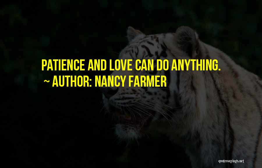 Nancy Farmer Quotes: Patience And Love Can Do Anything.