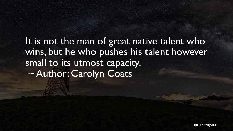 Carolyn Coats Quotes: It Is Not The Man Of Great Native Talent Who Wins, But He Who Pushes His Talent However Small To