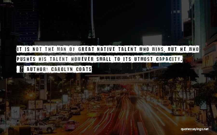 Carolyn Coats Quotes: It Is Not The Man Of Great Native Talent Who Wins, But He Who Pushes His Talent However Small To