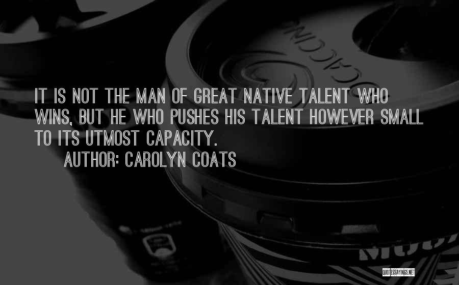 Carolyn Coats Quotes: It Is Not The Man Of Great Native Talent Who Wins, But He Who Pushes His Talent However Small To