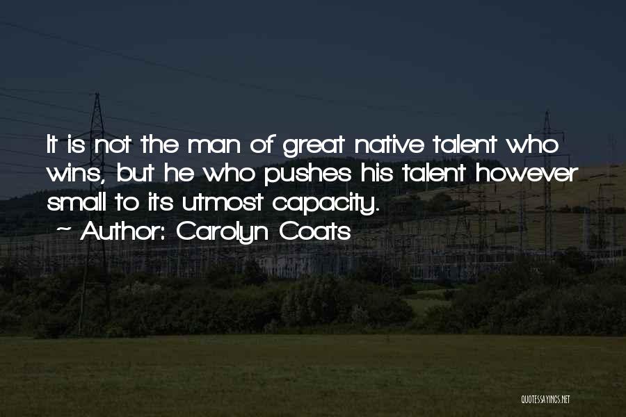 Carolyn Coats Quotes: It Is Not The Man Of Great Native Talent Who Wins, But He Who Pushes His Talent However Small To