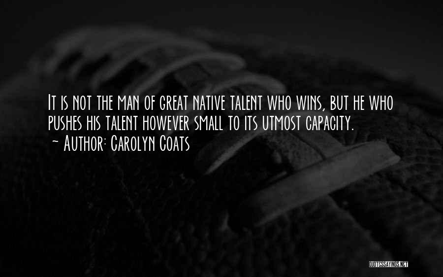 Carolyn Coats Quotes: It Is Not The Man Of Great Native Talent Who Wins, But He Who Pushes His Talent However Small To