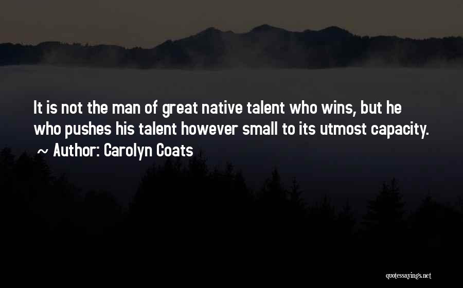 Carolyn Coats Quotes: It Is Not The Man Of Great Native Talent Who Wins, But He Who Pushes His Talent However Small To