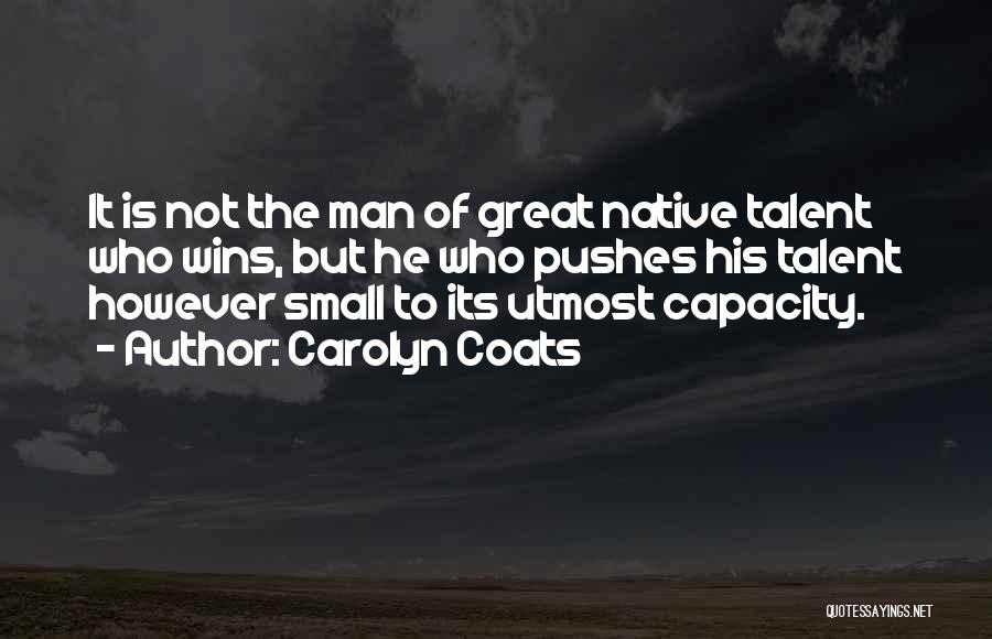 Carolyn Coats Quotes: It Is Not The Man Of Great Native Talent Who Wins, But He Who Pushes His Talent However Small To